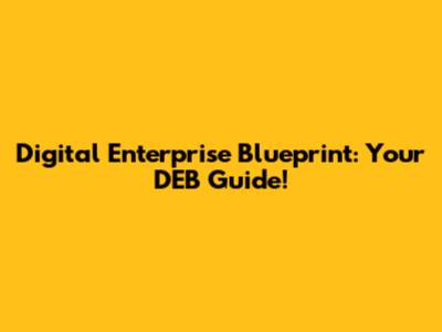 Digital Enterprise Blueprint: Your DEB Guide!