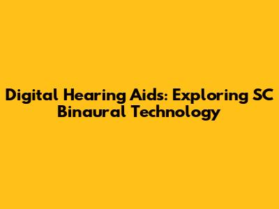Digital Hearing Aids: Exploring SC Binaural Technology