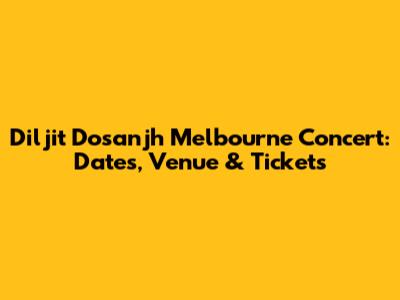 Diljit Dosanjh Melbourne Concert: Dates, Venue & Tickets