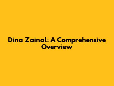 Dina Zainal: A Comprehensive Overview