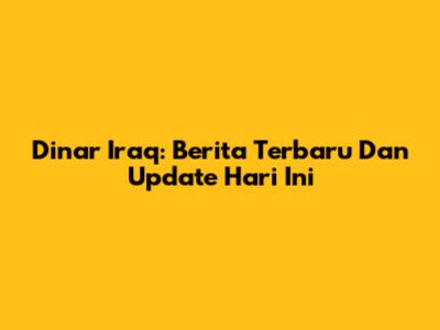 Dinar Iraq: Berita Terbaru Dan Update Hari Ini