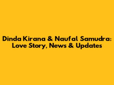 Dinda Kirana & Naufal Samudra: Love Story, News & Updates