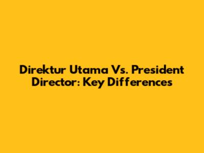 Direktur Utama Vs. President Director: Key Differences