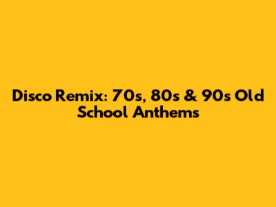 Disco Remix: 70s, 80s & 90s Old School Anthems