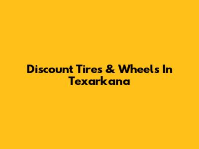 Discount Tires & Wheels In Texarkana