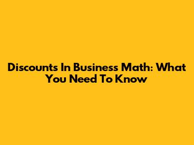 Discounts In Business Math: What You Need To Know