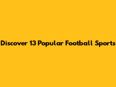 Discover 13 Popular Football Sports