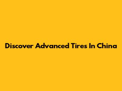 Discover Advanced Tires In China