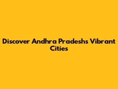 Discover Andhra Pradesh's Vibrant Cities