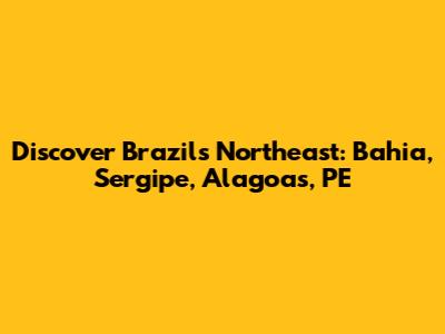 Discover Brazil's Northeast: Bahia, Sergipe, Alagoas, PE