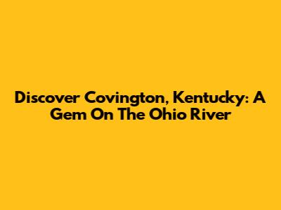 Discover Covington, Kentucky: A Gem On The Ohio River