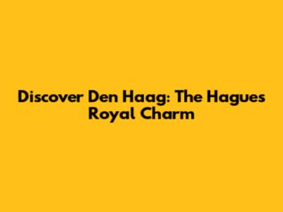 Discover Den Haag: The Hague's Royal Charm