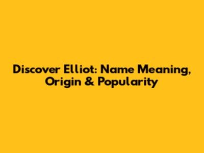 Discover Elliot: Name Meaning, Origin & Popularity