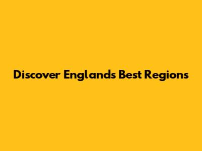 Discover England's Best Regions