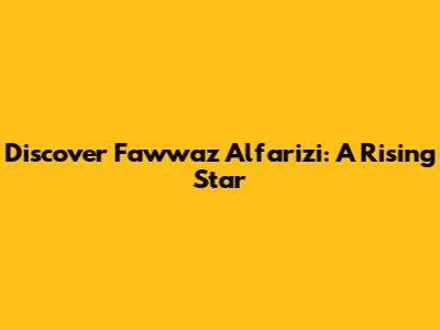 Discover Fawwaz Alfarizi: A Rising Star