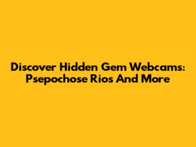 Discover Hidden Gem Webcams: Psepochose Rios And More