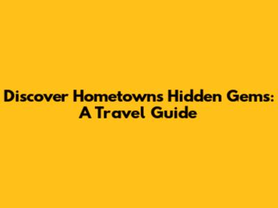 Discover Hometown's Hidden Gems: A Travel Guide