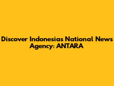 Discover Indonesia's National News Agency: ANTARA