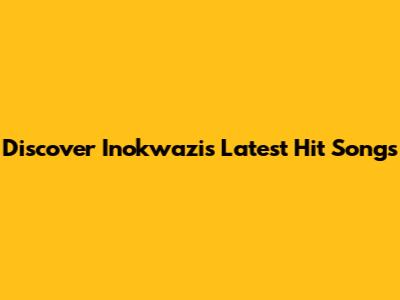 Discover Inokwazi's Latest Hit Songs
