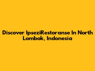 Discover IpseziRestoranse In North Lombok, Indonesia