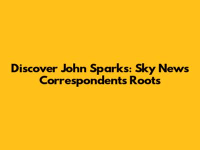 Discover John Sparks: Sky News Correspondent's Roots