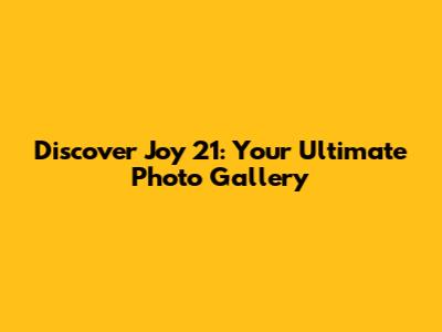 Discover Joy 21: Your Ultimate Photo Gallery