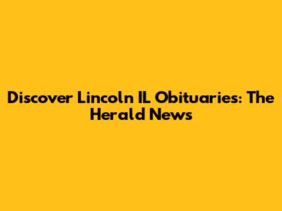 Discover Lincoln IL Obituaries: The Herald News