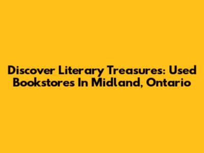 Discover Literary Treasures: Used Bookstores In Midland, Ontario