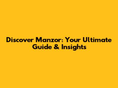 Discover Manzor: Your Ultimate Guide & Insights