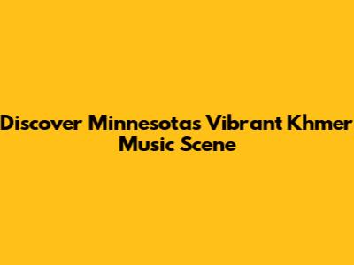 Discover Minnesota's Vibrant Khmer Music Scene