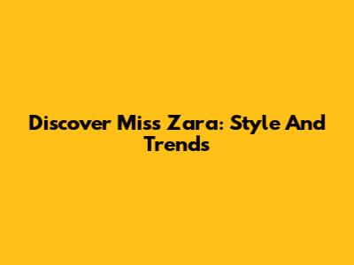 Discover Miss Zara: Style And Trends