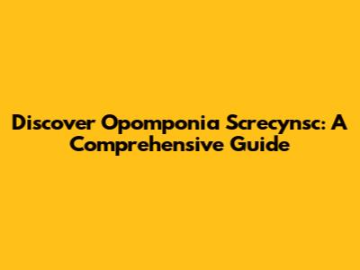 Discover Opomponia Screcynsc: A Comprehensive Guide
