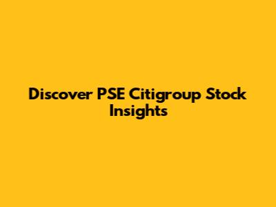 Discover PSE Citigroup Stock Insights