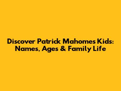 Discover Patrick Mahomes' Kids: Names, Ages & Family Life