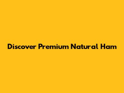 Discover Premium Natural Ham