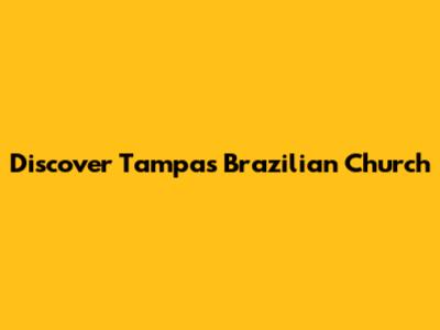Discover Tampa's Brazilian Church