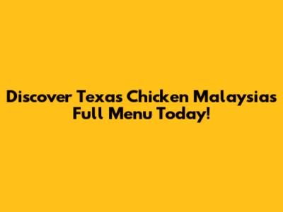 Discover Texas Chicken Malaysia's Full Menu Today!