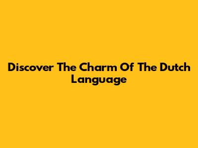 Discover The Charm Of The Dutch Language