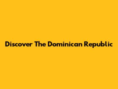 Discover The Dominican Republic