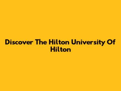 Discover The Hilton University Of Hilton