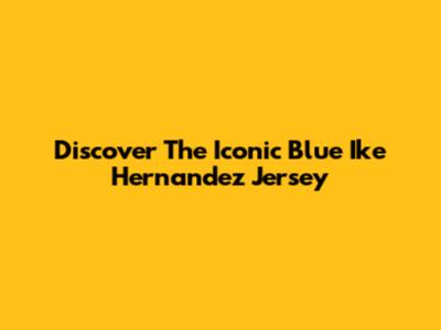 Discover The Iconic Blue Ike Hernandez Jersey