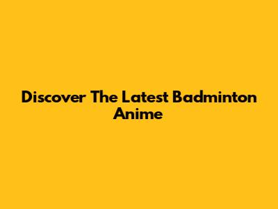 Discover The Latest Badminton Anime