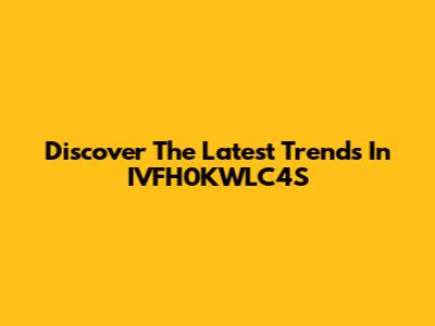 Discover The Latest Trends In IVFH0KWLC4S