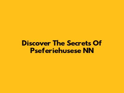 Discover The Secrets Of Pseferiehusese NN