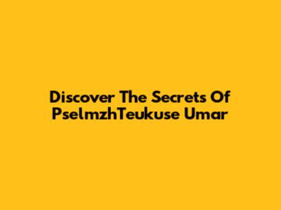 Discover The Secrets Of PselmzhTeukuse Umar
