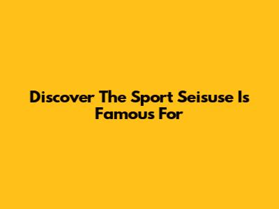 Discover The Sport Seisuse Is Famous For