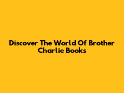 Discover The World Of Brother Charlie Books