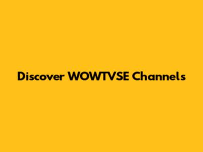 Discover WOWTVSE Channels