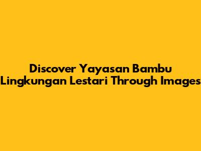 Discover Yayasan Bambu Lingkungan Lestari Through Images