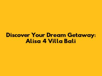 Discover Your Dream Getaway: Alisa 4 Villa Bali